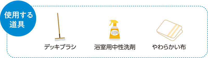 使用する道具　デッキブラシ　浴室用中性洗剤　やわらかい布