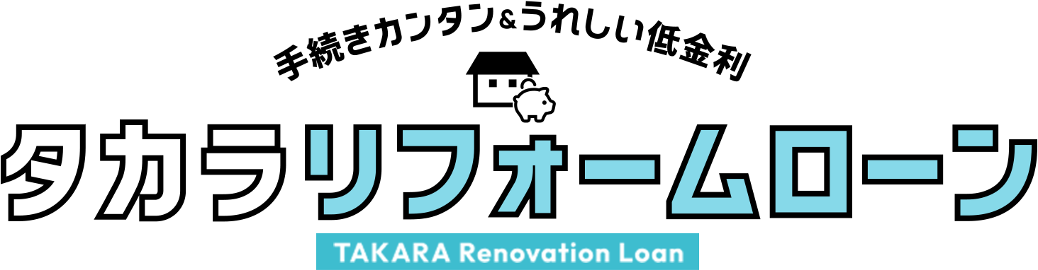 手続きカンタン&うれしい低金利 タカラリフォームローン TAKARA Renovation Loan