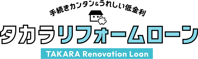 手続きカンタン&うれしい低金利 タカラリフォームローン TAKARA Renovation Loan