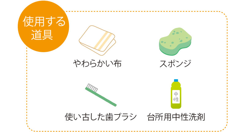 使用する道具 やわらかい布 スポンジ 使い古した歯ブラシ 台所用中性洗剤